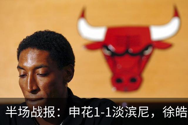 半场战报：申花1-1淡滨尼，徐皓阳首开纪录，拉姆利远射追平