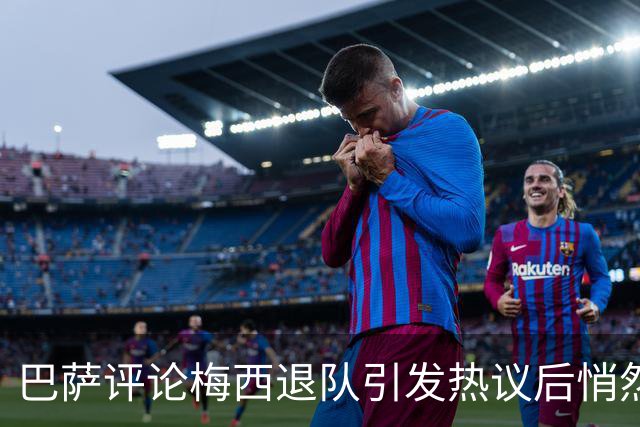 巴萨评论梅西退队引发热议后悄然删除