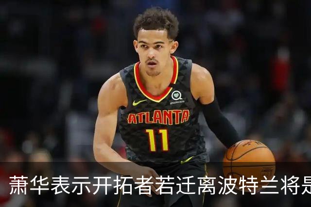 萧华表示开拓者若迁离波特兰将是个失败